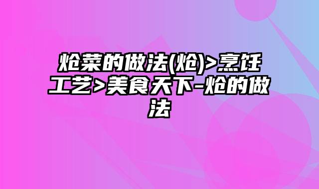 炝菜的做法(炝)>烹饪工艺>美食天下-炝的做法