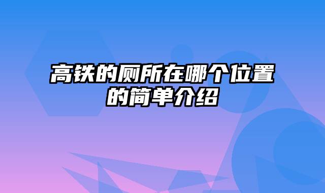 高铁的厕所在哪个位置的简单介绍