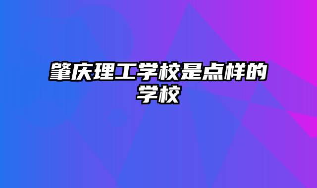 肇庆理工学校是点样的学校