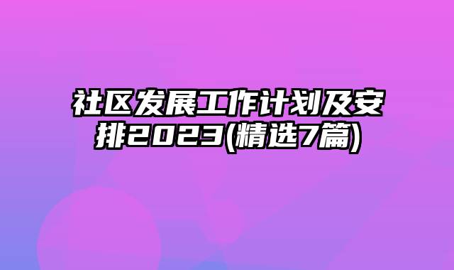 社区发展工作计划及安排2023(精选7篇)