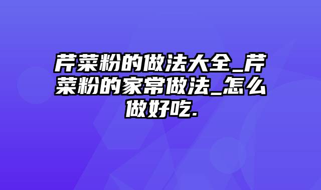 芹菜粉的做法大全_芹菜粉的家常做法_怎么做好吃.