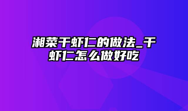 湘菜干虾仁的做法_干虾仁怎么做好吃