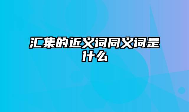 汇集的近义词同义词是什么