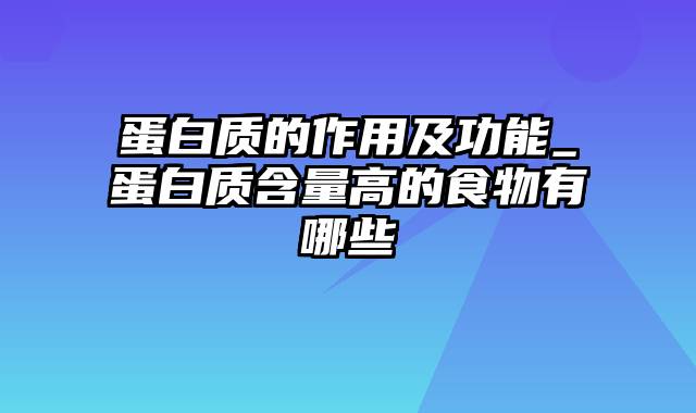 蛋白质的作用及功能_蛋白质含量高的食物有哪些