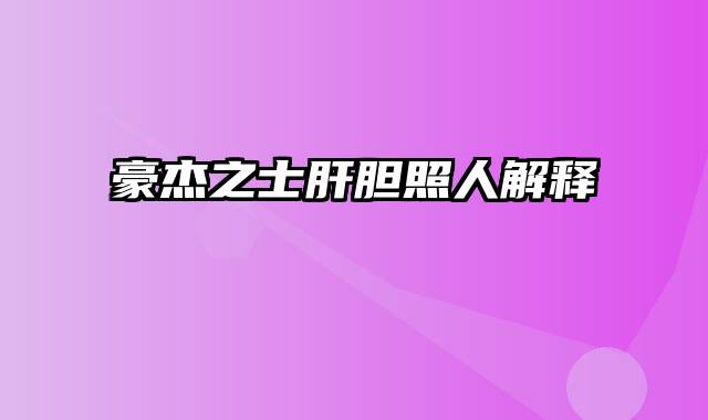 豪杰之士肝胆照人解释