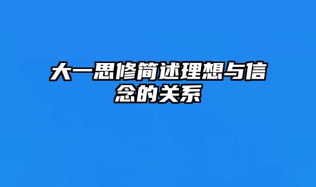 大一思修简述理想与信念的关系