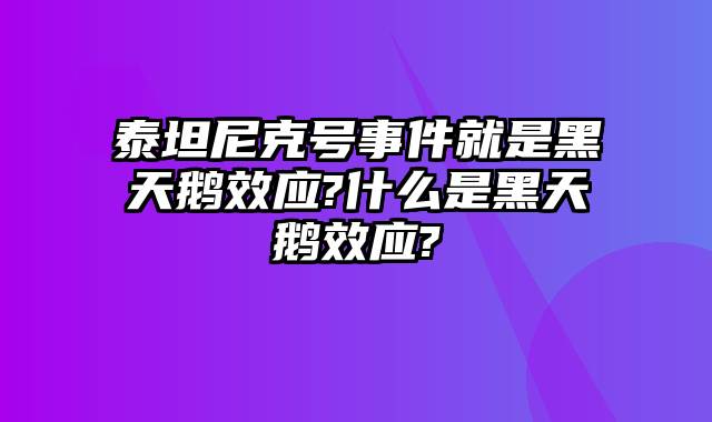 泰坦尼克号事件就是黑天鹅效应?什么是黑天鹅效应?