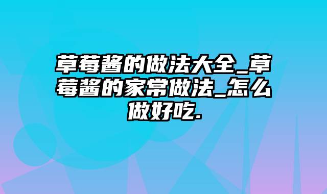 草莓酱的做法大全_草莓酱的家常做法_怎么做好吃.