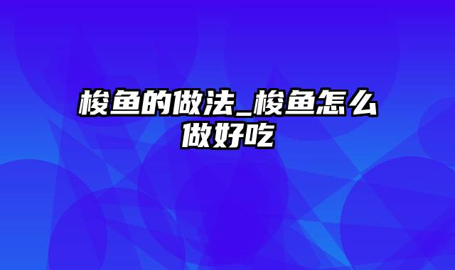 梭鱼的做法_梭鱼怎么做好吃