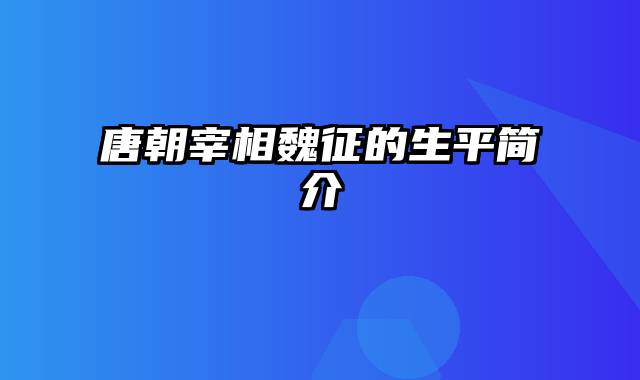 唐朝宰相魏征的生平简介