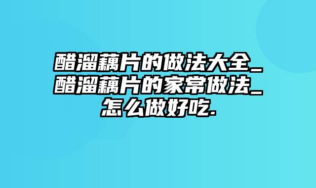 醋溜藕片的做法大全_醋溜藕片的家常做法_怎么做好吃.