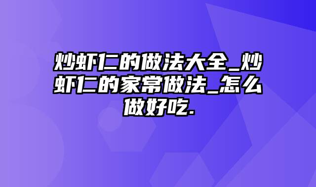 炒虾仁的做法大全_炒虾仁的家常做法_怎么做好吃.