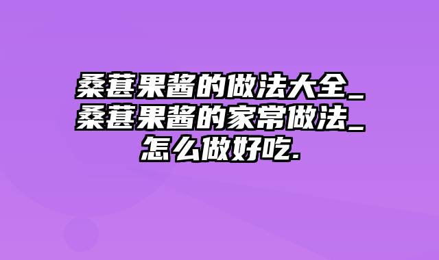 桑葚果酱的做法大全_桑葚果酱的家常做法_怎么做好吃.