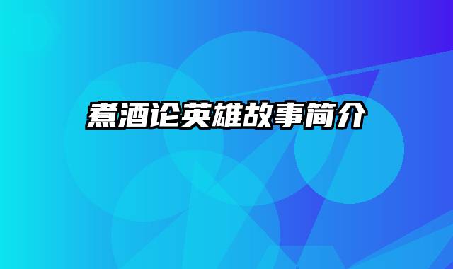 煮酒论英雄故事简介