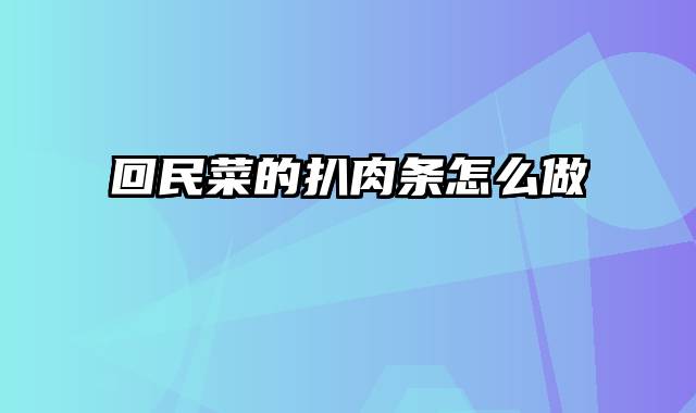 回民菜的扒肉条怎么做