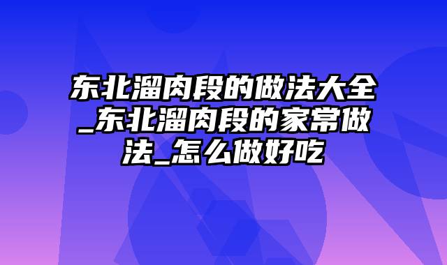 东北溜肉段的做法大全_东北溜肉段的家常做法_怎么做好吃