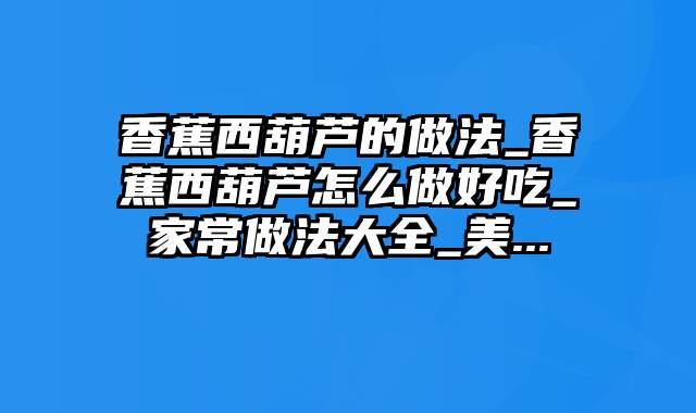 香蕉西葫芦的做法_香蕉西葫芦怎么做好吃_家常做法大全_美...