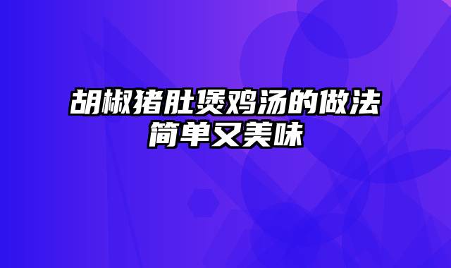 胡椒猪肚煲鸡汤的做法简单又美味