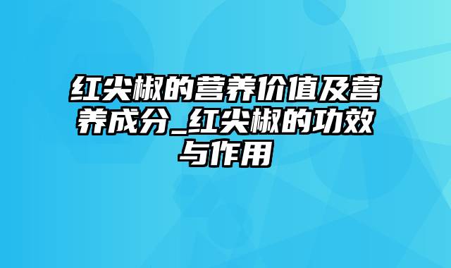 红尖椒的营养价值及营养成分_红尖椒的功效与作用