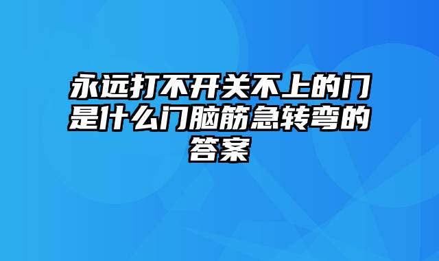 永远打不开关不上的门是什么门脑筋急转弯的答案