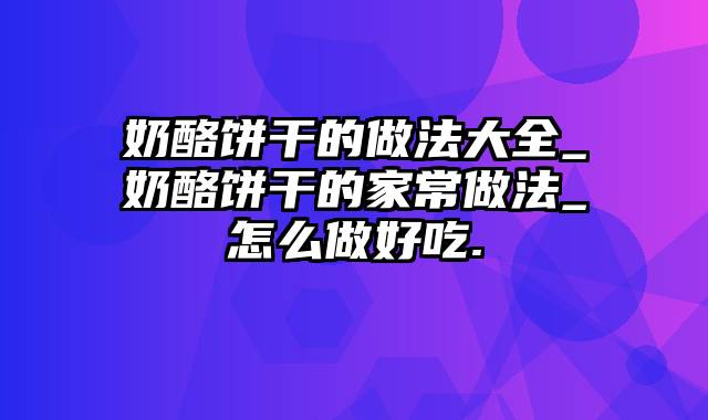 奶酪饼干的做法大全_奶酪饼干的家常做法_怎么做好吃.