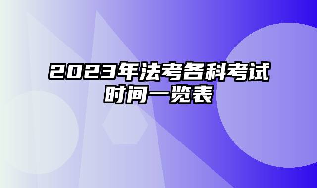 2023年法考各科考试时间一览表