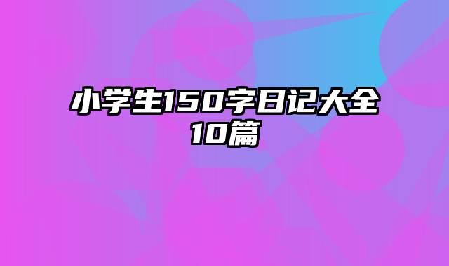 小学生150字日记大全10篇