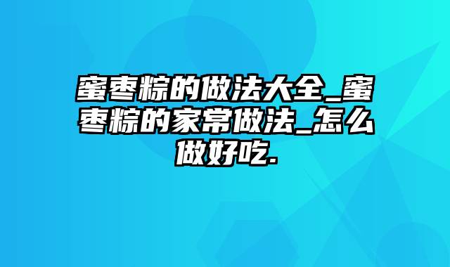 蜜枣粽的做法大全_蜜枣粽的家常做法_怎么做好吃.