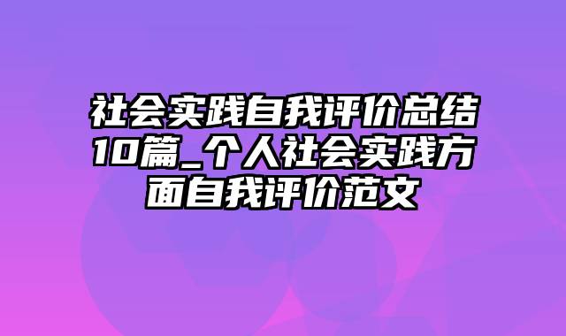 社会实践自我评价总结10篇_个人社会实践方面自我评价范文