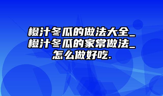 橙汁冬瓜的做法大全_橙汁冬瓜的家常做法_怎么做好吃.