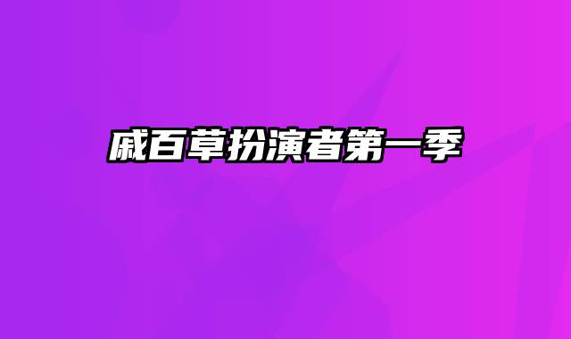 戚百草扮演者第一季