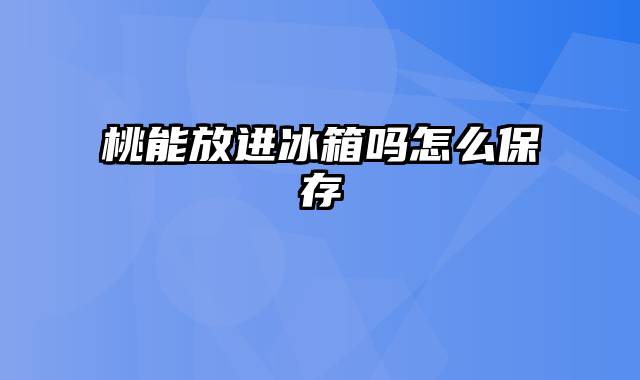 桃能放进冰箱吗怎么保存