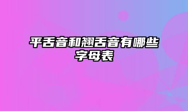 平舌音和翘舌音有哪些字母表