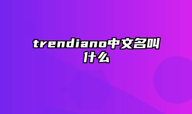 trendiano中文名叫什么