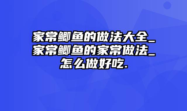 家常鲫鱼的做法大全_家常鲫鱼的家常做法_怎么做好吃.