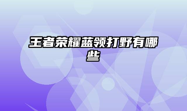 王者荣耀蓝领打野有哪些