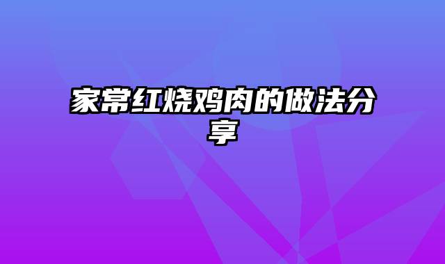 家常红烧鸡肉的做法分享