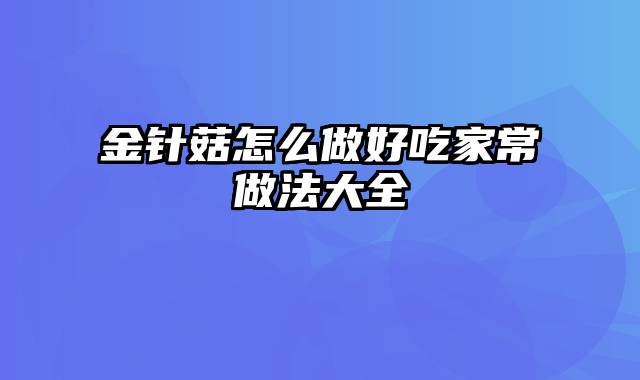 金针菇怎么做好吃家常做法大全