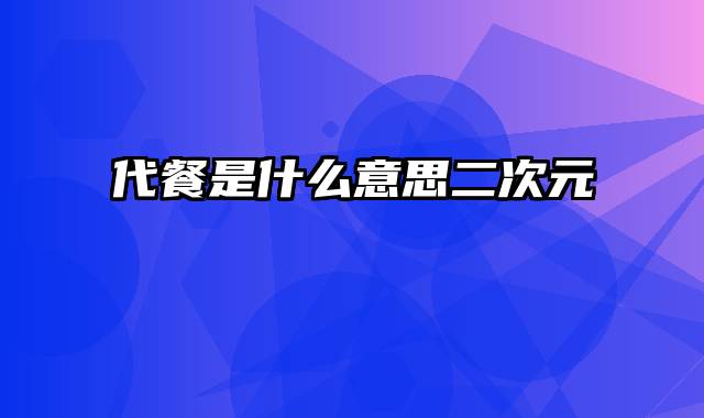 代餐是什么意思二次元