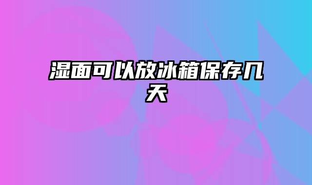 湿面可以放冰箱保存几天