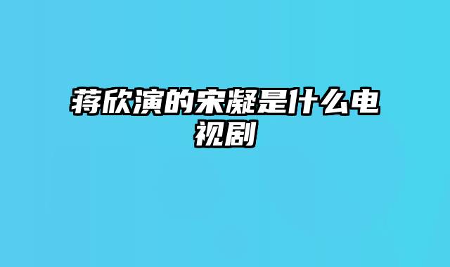 蒋欣演的宋凝是什么电视剧