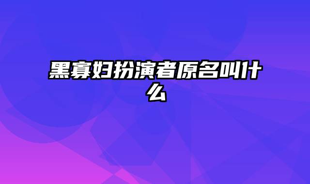 黑寡妇扮演者原名叫什么