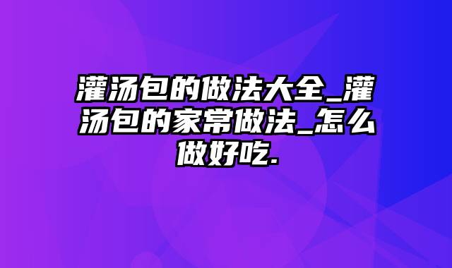 灌汤包的做法大全_灌汤包的家常做法_怎么做好吃.