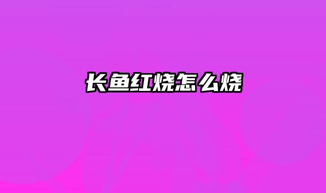 长鱼红烧怎么烧