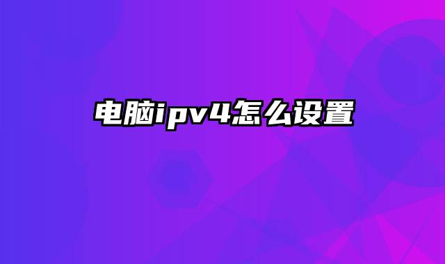 电脑ipv4怎么设置