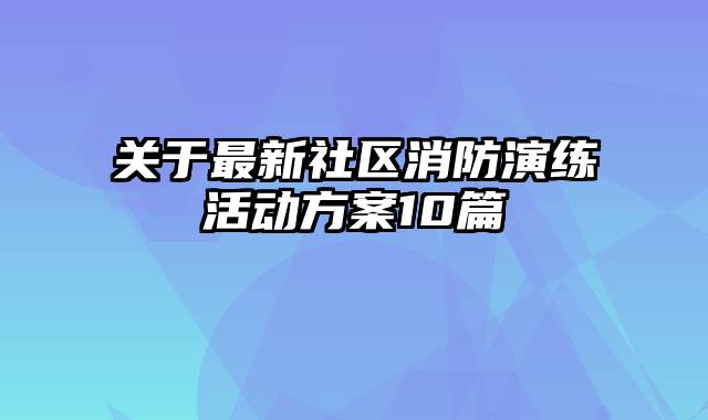 关于最新社区消防演练活动方案10篇