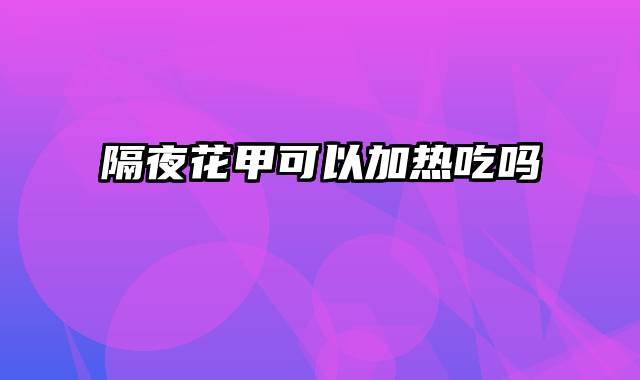 隔夜花甲可以加热吃吗