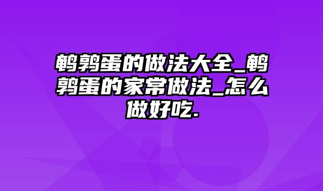 鹌鹑蛋的做法大全_鹌鹑蛋的家常做法_怎么做好吃.