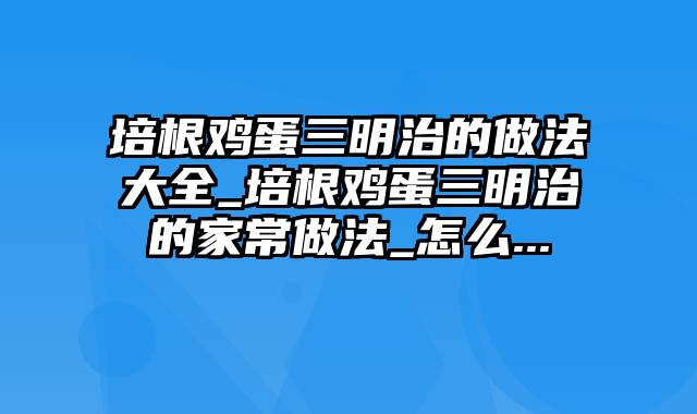 培根鸡蛋三明治的做法大全_培根鸡蛋三明治的家常做法_怎么...