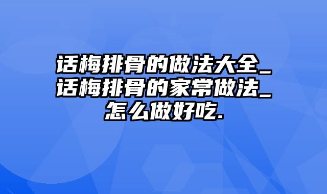 话梅排骨的做法大全_话梅排骨的家常做法_怎么做好吃.